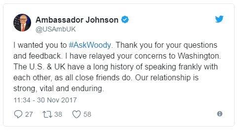 Посол Джонсон в Твиттере: Я хотел, чтобы вы спросили #AskWoody. Спасибо за вопросы и отзывы. Я передал ваши опасения Вашингтону. США и Великобритания давно говорят друг с другом откровенно, как и все близкие друзья. Наши отношения крепкие, жизненные и долговечные.