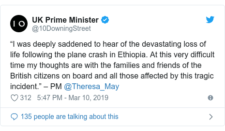 Twitter post by @10DowningStreet: “I was deeply saddened to hear of the devastating loss of life following the plane crash in Ethiopia. At this very difficult time my thoughts are with the families and friends of the British citizens on board and all those affected by this tragic incident.” – PM @Theresa_May