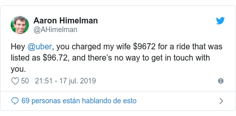 Publicación de Twitter por @AHimelman: Hey @uber, you charged my wife $9672 for a ride that was listed as $96.72, and there’s no way to get in touch with you.