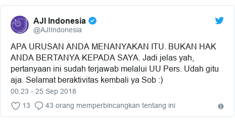 Twitter pesan oleh @AJIIndonesia: APA URUSAN ANDA MENANYAKAN ITU. BUKAN HAK ANDA BERTANYA KEPADA SAYA. Jadi jelas yah, pertanyaan ini sudah terjawab melalui UU Pers. Udah gitu aja. Selamat beraktivitas kembali ya Sob  )