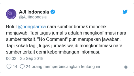 Twitter pesan oleh @AJIIndonesia: Betul @nengdarma nara sumber berhak menolak menjawab. Tapi tugas jurnalis adalah mengkonfirmasi nara sumber terkait. "No Comment" pun merupakan jawaban. Tapi sekali lagi, tugas jurnalis wajib mengkonfirmasi nara sumber terkait demi keberimbangan informasi.