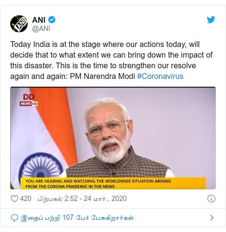 டுவிட்டர் இவரது பதிவு @ANI: Today India is at the stage where our actions today, will decide that to what extent we can bring down the impact of this disaster. This is the time to strengthen our resolve again and again PM Narendra Modi #Coronavirus 