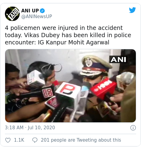 டுவிட்டர் இவரது பதிவு @ANINewsUP: 4 policemen were injured in the accident today. Vikas Dubey has been killed in police encounter  IG Kanpur Mohit Agarwal 
