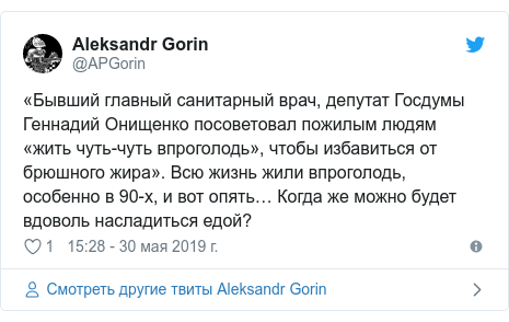 Twitter пост, автор: @APGorin: «Бывший главный санитарный врач, депутат Госдумы Геннадий Онищенко посоветовал пожилым людям «жить чуть-чуть впроголодь», чтобы избавиться от брюшного жира». Всю жизнь жили впроголодь, особенно в 90-х, и вот опять… Когда же можно будет вдоволь насладиться едой?