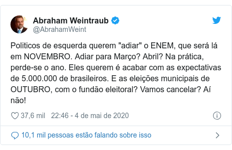 Twitter post de @AbrahamWeint: Politicos de esquerda querem "adiar" o ENEM, que será lá em NOVEMBRO. Adiar para Março? Abril? Na prática, perde-se o ano. Eles querem é acabar com as expectativas de 5.000.000 de brasileiros. E as eleições municipais de OUTUBRO, com o fundão eleitoral? Vamos cancelar? Aí não!