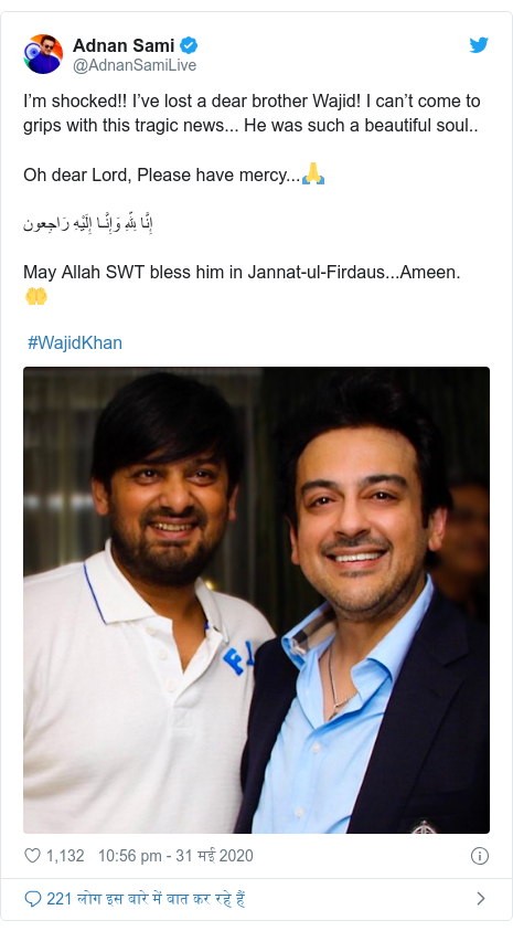 ट्विटर पोस्ट @AdnanSamiLive: I’m shocked!! I’ve lost a dear brother Wajid! I can’t come to grips with this tragic news... He was such a beautiful soul..Oh dear Lord, Please have mercy...🙏 إِنَّا لِلّهِ وَإِنَّـا إِلَيْهِ رَاجِعونMay Allah SWT bless him in Jannat-ul-Firdaus...Ameen. 🤲 #WajidKhan 