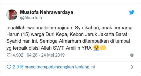 Twitter pesan oleh @AkunTofa: Innalillahi-wainnailaihi-raajiuun. Sy dikabari, anak bernama Harun (15) warga Duri Kepa, Kebon Jeruk Jakarta Barat Syahid hari ini. Semoga Almarhum ditempatkan di tempat yg terbaik disisi Allah SWT, Amiiiin YRA 😭🤲