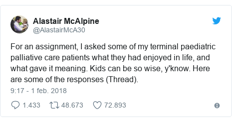 Publicación de Twitter por @AlastairMcA30: For an assignment, I asked some of my terminal paediatric palliative care patients what they had enjoyed in life, and what gave it meaning. Kids can be so wise, y'know. Here are some of the responses (Thread).