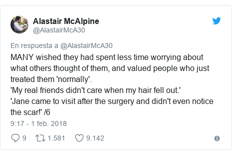 Publicación de Twitter por @AlastairMcA30: MANY wished they had spent less time worrying about what others thought of them, and valued people who just treated them 'normally'.'My real friends didn't care when my hair fell out.''Jane came to visit after the surgery and didn't even notice the scar!' /6