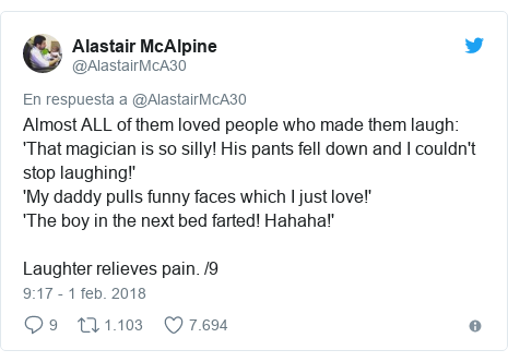 Publicación de Twitter por @AlastairMcA30: Almost ALL of them loved people who made them laugh 'That magician is so silly! His pants fell down and I couldn't stop laughing!''My daddy pulls funny faces which I just love!''The boy in the next bed farted! Hahaha!'Laughter relieves pain. /9