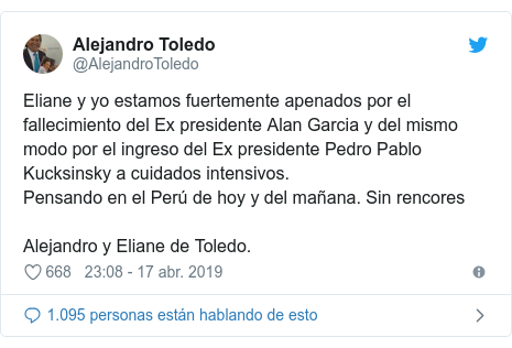 Publicación de Twitter por @AlejandroToledo: Eliane y yo estamos fuertemente apenados por el fallecimiento del Ex presidente Alan Garcia y del mismo modo por el ingreso del Ex presidente Pedro Pablo Kucksinsky a cuidados intensivos.Pensando en el Perú de hoy y del mañana. Sin rencoresAlejandro y Eliane de Toledo.