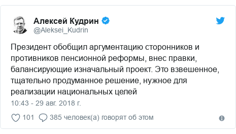 Twitter пост, автор: @Aleksei_Kudrin: Президент обобщил аргументацию сторонников и противников пенсионной реформы, внес правки, балансирующие изначальный проект. Это взвешенное, тщательно продуманное решение, нужное для реализации национальных целей