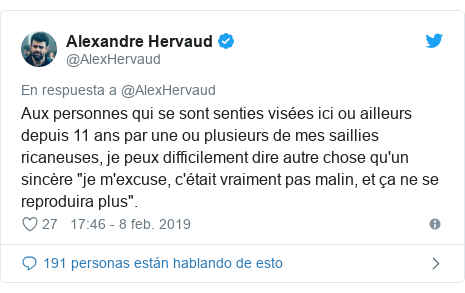 Publicación de Twitter por @AlexHervaud: Aux personnes qui se sont senties visées ici ou ailleurs depuis 11 ans par une ou plusieurs de mes saillies ricaneuses, je peux difficilement dire autre chose qu'un sincère "je m'excuse, c'était vraiment pas malin, et ça ne se reproduira plus".