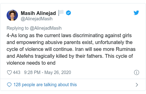 Ujumbe wa Twitter wa @AlinejadMasih: 4-As long as the current laws discriminating against girls and empowering abusive parents exist, unfortunately the cycle of violence will continue. Iran will see more Ruminas and Atefehs tragically killed by their fathers. This cycle of violence needs to end