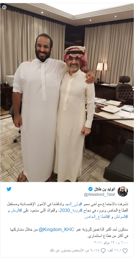 تويتر رسالة بعث بها @Alwaleed_Talal: تشرفت بالاجتماع مع أخي سمو #ولي_العهد وتناقشنا في الأمور الإقتصادية ومستقبل القطاع الخاص ودوره في نجاح #رؤية_2030، والفوائد التي ستعود على #الوطن و #المواطن و #القطاع_الخاص.سنكون أحد أكبر الداعمين للرؤية عبر @Kingdom_KHC من خلال مشاركتها في أكثر من قطاع استثماري. 