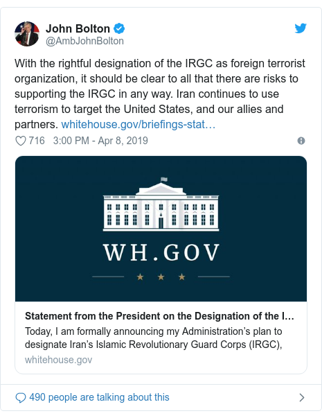 Twitter post by @AmbJohnBolton: With the rightful designation of the IRGC as foreign terrorist organization, it should be clear to all that there are risks to supporting the IRGC in any way. Iran continues to use terrorism to target the United States, and our allies and partners. 
