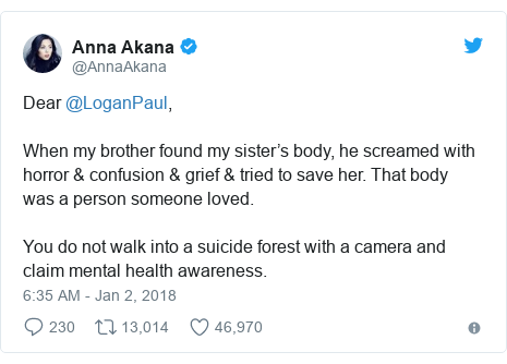 Twitter post by @AnnaAkana: Dear @LoganPaul,When my brother found my sister’s body, he screamed with horror & confusion & grief & tried to save her. That body was a person someone loved.You do not walk into a suicide forest with a camera and claim mental health awareness.