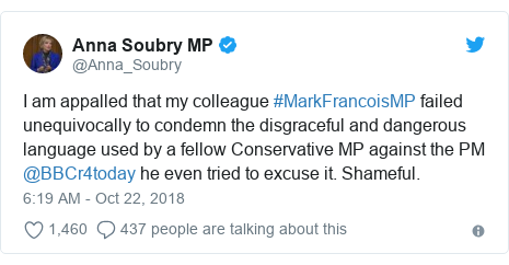 Twitter post by @Anna_Soubry: I am appalled that my colleague #MarkFrancoisMP failed unequivocally to condemn the disgraceful and dangerous language used by a fellow Conservative MP against the PM @BBCr4today he even tried to excuse it. Shameful.