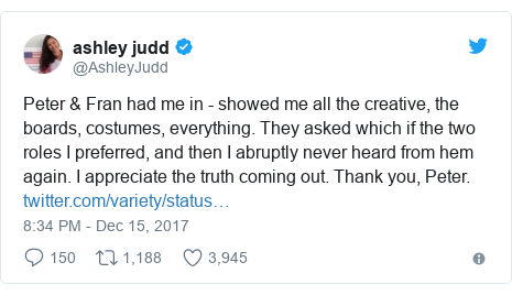 Twitter post by @AshleyJudd: Peter & Fran had me in - showed me all the creative, the boards, costumes, everything. They asked which if the two roles I preferred,  and then I abruptly never heard from hem again.  I appreciate the truth coming out. Thank you, Peter. 