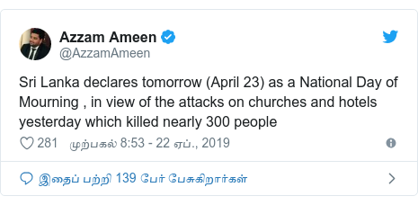 டுவிட்டர் இவரது பதிவு @AzzamAmeen: Sri Lanka declares tomorrow (April 23) as a National Day of Mourning , in view of the attacks on churches and hotels yesterday which killed nearly 300 people