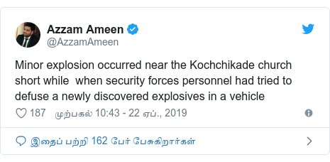 டுவிட்டர் இவரது பதிவு @AzzamAmeen: Minor explosion occurred near the Kochchikade church short while  when security forces personnel had tried to defuse a newly discovered explosives in a vehicle