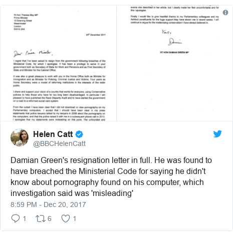 Twitter post by @BBCHelenCatt: Damian Green's resignation letter in full. He was found to have breached the Ministerial Code for saying he didn't know about pornography found on his computer, which investigation said was 'misleading' 