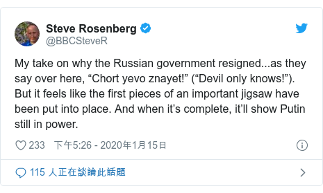 Twitter 用戶名 @BBCSteveR: My take on why the Russian government resigned...as they say over here, “Chort yevo znayet!” (“Devil only knows!”). But it feels like the first pieces of an important jigsaw have been put into place. And when it’s complete, it’ll show Putin still in power.
