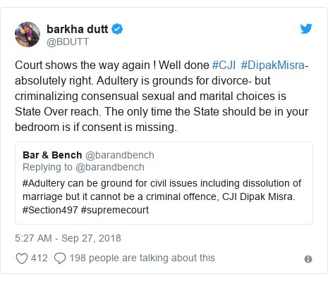 Twitter post by @BDUTT: Court shows the way again ! Well done #CJI #DipakMisra- absolutely right. Adultery is grounds for divorce- but criminalizing consensual sexual and marital choices is State Over reach. The only time the State should be in your bedroom is if consent is missing. 