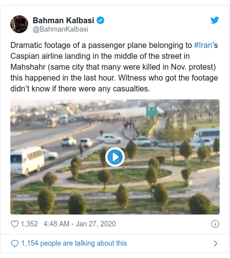 Twitter post by @BahmanKalbasi: Dramatic footage of a passenger plane belonging to #Iran’s Caspian airline landing in the middle of the street in Mahshahr (same city that many were killed in Nov. protest) this happened in the last hour. Witness who got the footage didn’t know if there were any casualties. 