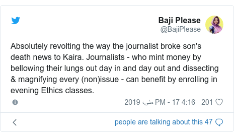 ٹوئٹر پوسٹس @BajiPlease کے حساب سے: Absolutely revolting the way the journalist broke son's death news to Kaira. Journalists - who mint money by bellowing their lungs out day in and day out and dissecting & magnifying every (non)issue - can benefit by enrolling in evening Ethics classes.