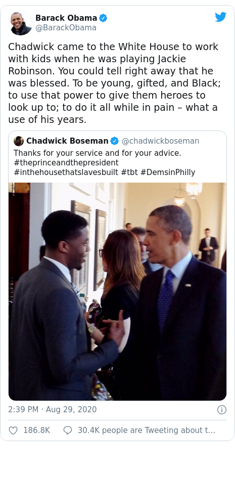 Twitter post by @BarackObama: Chadwick came to the White House to work with kids when he was playing Jackie Robinson. You could tell right away that he was blessed. To be young, gifted, and Black; to use that power to give them heroes to look up to; to do it all while in pain – what a use of his years. 
