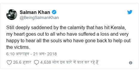 ट्विटर पोस्ट @BeingSalmanKhan: Still deeply saddened by the calamity that has hit Kerala, my heart goes out to all who have suffered a loss and very happy to hear all the souls who have gone back to help out the victims.