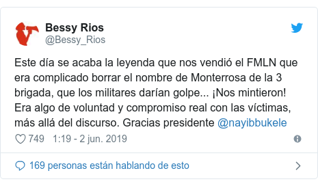 Publicación de Twitter por @Bessy_Rios: Este día se acaba la leyenda que nos vendió el FMLN que era complicado borrar el nombre de Monterrosa de la 3 brigada, que los militares darían golpe... ¡Nos mintieron! Era algo de voluntad y compromiso real con las víctimas, más allá del discurso. Gracias presidente @nayibbukele