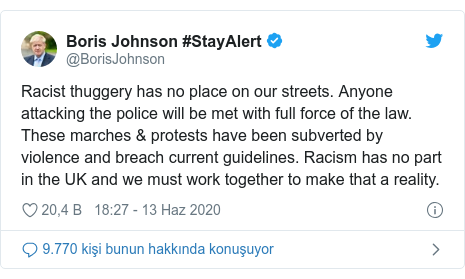 @BorisJohnson tarafından yapılan Twitter paylaşımı: Racist thuggery has no place on our streets. Anyone attacking the police will be met with full force of the law. These marches & protests have been subverted by violence and breach current guidelines. Racism has no part in the UK and we must work together to make that a reality.