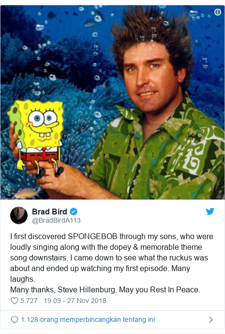 Twitter pesan oleh @BradBirdA113: I first discovered SPONGEBOB through my sons, who were loudly singing along with the dopey & memorable theme song downstairs. I came down to see what the ruckus was about and ended up watching my first episode. Many laughs. Many thanks, Steve Hillenburg. May you Rest In Peace. 