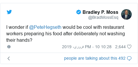 ٹوئٹر پوسٹس @BradMossEsq کے حساب سے: I wonder if @PeteHegseth would be cool with restaurant workers preparing his food after deliberately not washing their hands?