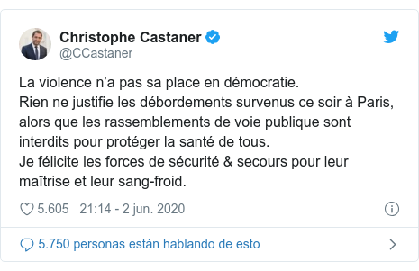 Publicación de Twitter por @CCastaner: La violence n’a pas sa place en démocratie.Rien ne justifie les débordements survenus ce soir à Paris, alors que les rassemblements de voie publique sont interdits pour protéger la santé de tous.Je félicite les forces de sécurité & secours pour leur maîtrise et leur sang-froid.