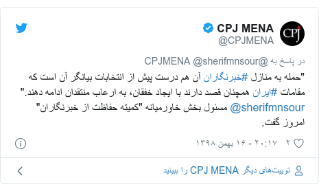 پست توییتر از @CPJMENA: "حمله به منازل #خبرنگاران آن هم درست پیش از انتخابات بیانگر آن است که مقامات #ایران همچنان قصد دارند با ایجاد خفقان، به ارعاب منتقدان ادامه دهند." @sherifmnsour مسئول بخش خاورمیانه "کمیته حفاظت از خبرنگاران" امروز گفت.