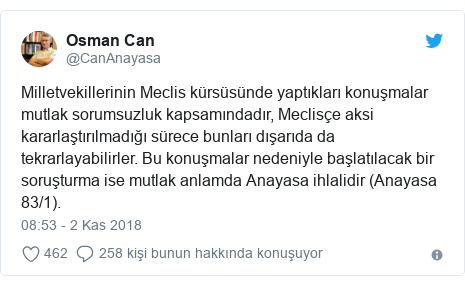 @CanAnayasa tarafından yapılan Twitter paylaşımı: Milletvekillerinin Meclis kürsüsünde yaptıkları konuşmalar mutlak sorumsuzluk kapsamındadır, Meclisçe aksi kararlaştırılmadığı sürece bunları dışarıda da tekrarlayabilirler. Bu konuşmalar nedeniyle başlatılacak bir soruşturma ise mutlak anlamda Anayasa ihlalidir (Anayasa 83/1).