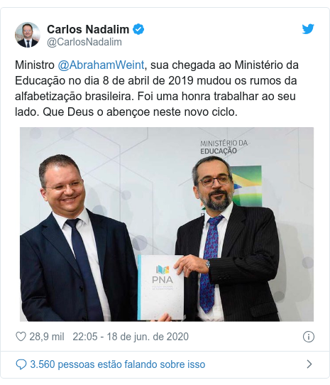 Twitter post de @CarlosNadalim: Ministro @AbrahamWeint, sua chegada ao Ministério da Educação no dia 8 de abril de 2019 mudou os rumos da alfabetização brasileira. Foi uma honra trabalhar ao seu lado. Que Deus o abençoe neste novo ciclo. 