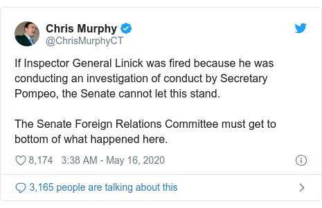 Twitter post by @ChrisMurphyCT: If Inspector General Linick was fired because he was conducting an investigation of conduct by Secretary Pompeo, the Senate cannot let this stand. The Senate Foreign Relations Committee must get to bottom of what happened here.