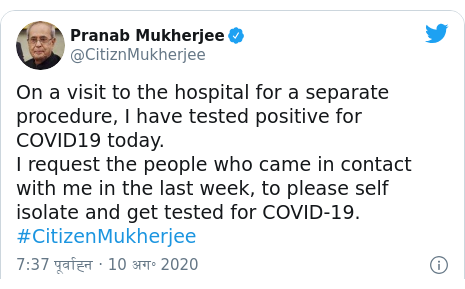 ट्विटर पोस्ट @CitiznMukherjee: On a visit to the hospital for a separate procedure, I have tested positive for COVID19 today. I request the people who came in contact with me in the last week, to please self isolate and get tested for COVID-19. #CitizenMukherjee