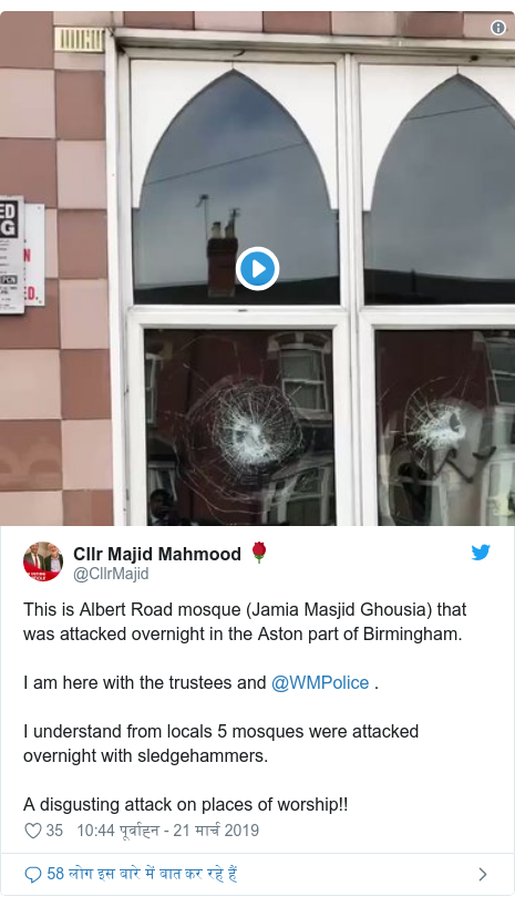 ट्विटर पोस्ट @CllrMajid: This is Albert Road mosque (Jamia Masjid Ghousia) that was attacked overnight in the Aston part of Birmingham.I am here with the trustees and @WMPolice .I understand from locals 5 mosques were attacked overnight with sledgehammers.A disgusting attack on places of worship!! 