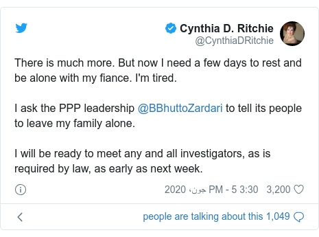 ٹوئٹر پوسٹس @CynthiaDRitchie کے حساب سے: There is much more. But now I need a few days to rest and be alone with my fiance. I'm tired.I ask the PPP leadership @BBhuttoZardari to tell its people to leave my family alone. I will be ready to meet any and all investigators, as is required by law, as early as next week.