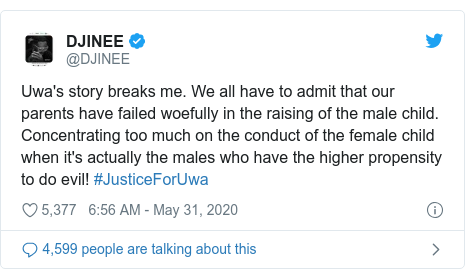 Twitter post by @DJINEE: Uwa's story breaks me. We all have to admit that our parents have failed woefully in the raising of the male child. Concentrating too much on the conduct of the female child when it's actually the males who have the higher propensity to do evil! #JusticeForUwa