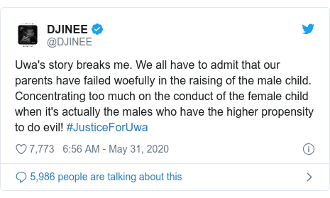 Ujumbe wa Twitter wa @DJINEE: Uwa's story breaks me. We all have to admit that our parents have failed woefully in the raising of the male child. Concentrating too much on the conduct of the female child when it's actually the males who have the higher propensity to do evil! #JusticeForUwa