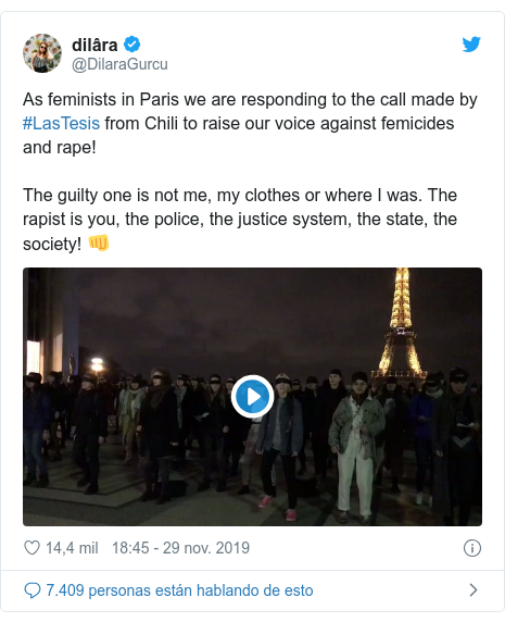 Publicación de Twitter por @DilaraGurcu: As feminists in Paris we are responding to the call made by #LasTesis from Chili to raise our voice against femicides and rape! The guilty one is not me, my clothes or where I was. The rapist is you, the police, the justice system, the state, the society! 👊 