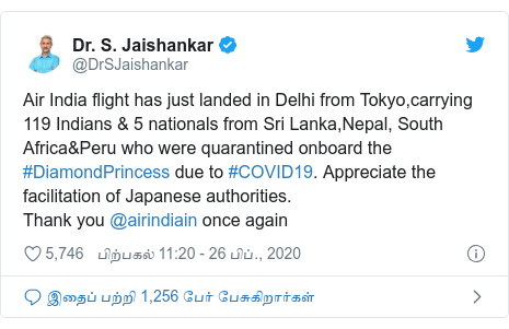 டுவிட்டர் இவரது பதிவு @DrSJaishankar: Air India flight has just landed in Delhi from Tokyo,carrying 119 Indians & 5 nationals from Sri Lanka,Nepal, South Africa&Peru who were quarantined onboard the #DiamondPrincess due to #COVID19. Appreciate the facilitation of Japanese authorities.Thank you @airindiain once again