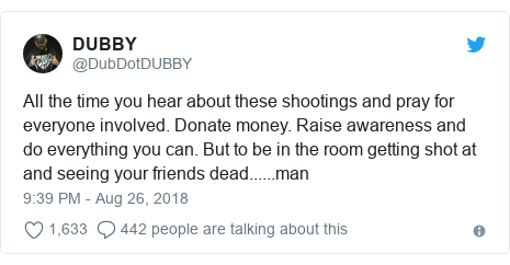 Twitter post by @DubDotDUBBY: All the time you hear about these shootings and pray for everyone involved. Donate money. Raise awareness and do everything you can. But to be in the room getting shot at and seeing your friends dead......man