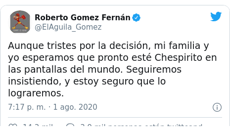 Publicación de Twitter por @ElAguila_Gomez: Aunque tristes por la decisión, mi familia y yo esperamos que pronto esté Chespirito en las pantallas del mundo. Seguiremos insistiendo, y estoy seguro que lo lograremos.